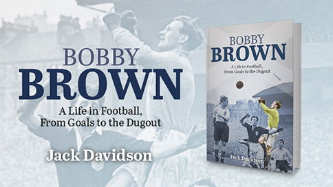 Bobby Brown – A Life in Football, From Goals to the Dugout